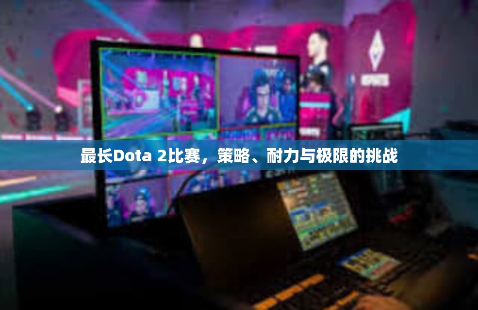 最长Dota 2比赛，策略、耐力与极限的挑战