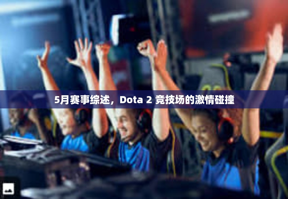 5月赛事综述，Dota 2 竞技场的激情碰撞