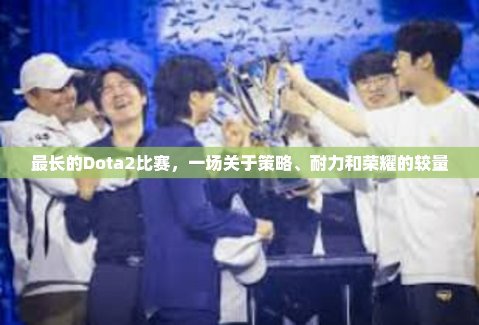 最长的Dota2比赛，一场关于策略、耐力和荣耀的较量