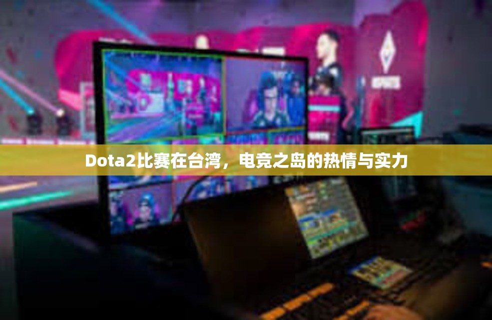 Dota2比赛在台湾，电竞之岛的热情与实力