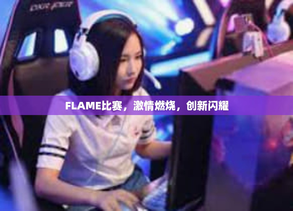 FLAME比赛，激情燃烧，创新闪耀