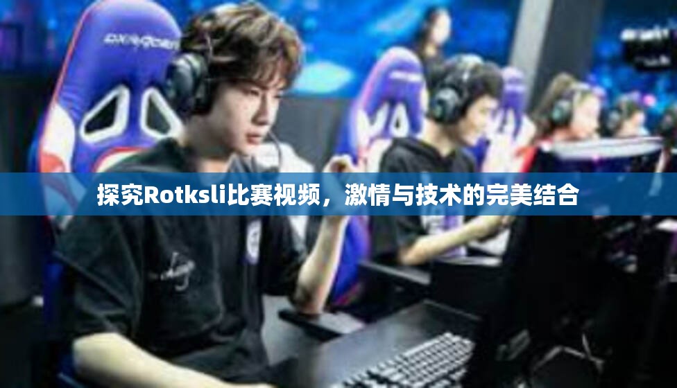 探究Rotksli比赛视频，激情与技术的完美结合