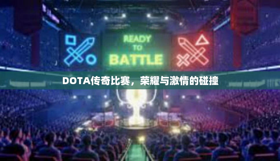 DOTA传奇比赛，荣耀与激情的碰撞